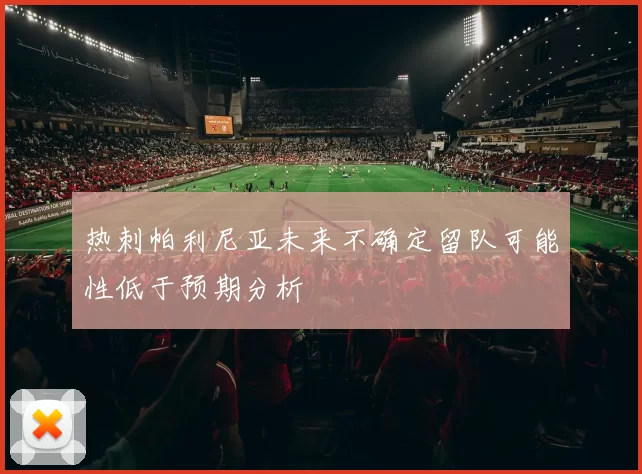 热刺帕利尼亚未来不确定留队可能性低于预期分析