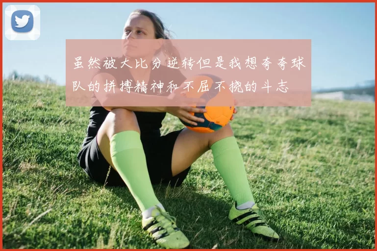 虽然被大比分逆转但是我想夸夸球队的拼搏精神和不屈不挠的斗志